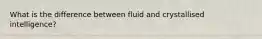 What is the difference between fluid and crystallised intelligence?