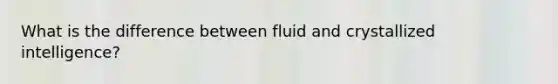 What is the difference between fluid and crystallized intelligence?