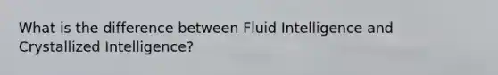 What is the difference between Fluid Intelligence and Crystallized Intelligence?