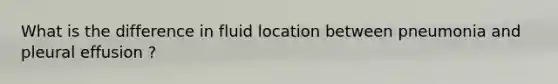 What is the difference in fluid location between pneumonia and pleural effusion ?