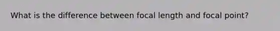 What is the difference between focal length and focal point?