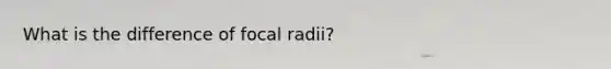 What is the difference of focal radii?