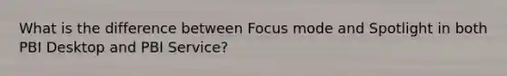 What is the difference between Focus mode and Spotlight in both PBI Desktop and PBI Service?