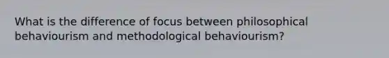 What is the difference of focus between philosophical behaviourism and methodological behaviourism?