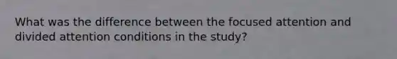 What was the difference between the focused attention and divided attention conditions in the study?