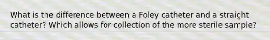 What is the difference between a Foley catheter and a straight catheter? Which allows for collection of the more sterile sample?