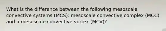 What is the difference between the following mesoscale convective systems (MCS): mesoscale convective complex (MCC) and a mesoscale convective vortex (MCV)?