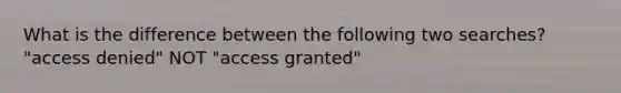 What is the difference between the following two searches? "access denied" NOT "access granted"