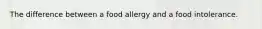 The difference between a food allergy and a food intolerance.