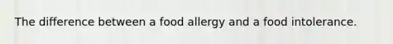 The difference between a food allergy and a food intolerance.