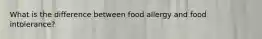 What is the difference between food allergy and food intolerance?