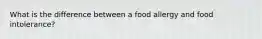 What is the difference between a food allergy and food intolerance?