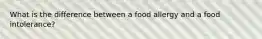 What is the difference between a food allergy and a food intolerance?