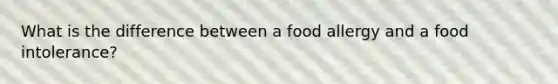 What is the difference between a food allergy and a food intolerance?