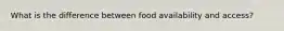 What is the difference between food availability and access?