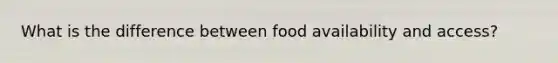 What is the difference between food availability and access?