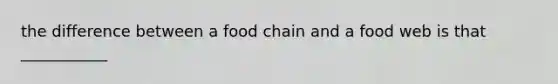 the difference between a food chain and a food web is that ___________