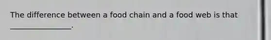 The difference between a food chain and a food web is that ________________.