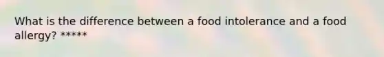 What is the difference between a food intolerance and a food allergy? *****