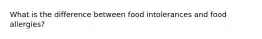 What is the difference between food intolerances and food allergies?