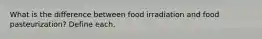 What is the difference between food irradiation and food pasteurization? Define each.