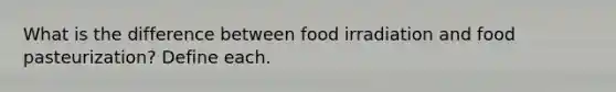 What is the difference between food irradiation and food pasteurization? Define each.