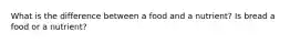 What is the difference between a food and a nutrient? Is bread a food or a nutrient?