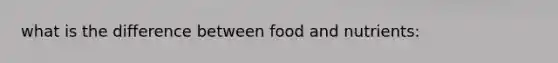 what is the difference between food and nutrients: