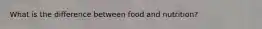 What is the difference between food and nutrition?
