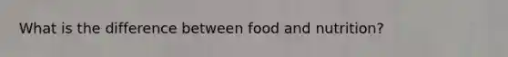 What is the difference between food and nutrition?