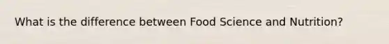 What is the difference between Food Science and Nutrition?