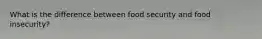 What is the difference between food security and food insecurity?