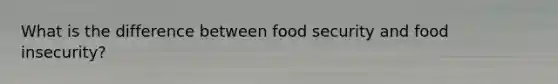What is the difference between food security and food insecurity?