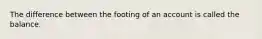 The difference between the footing of an account is called the balance.