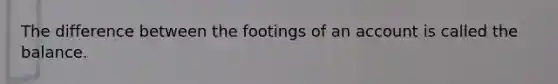 The difference between the footings of an account is called the balance.