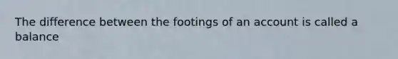 The difference between the footings of an account is called a balance