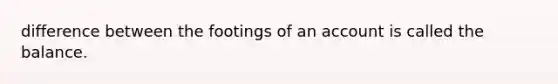 difference between the footings of an account is called the balance.