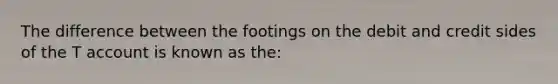 The difference between the footings on the debit and credit sides of the T account is known as the: