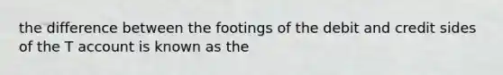 the difference between the footings of the debit and credit sides of the T account is known as the