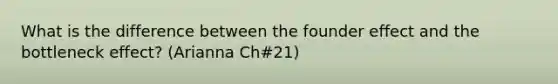 What is the difference between the founder effect and the bottleneck effect? (Arianna Ch#21)