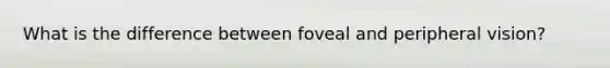 What is the difference between foveal and peripheral vision?