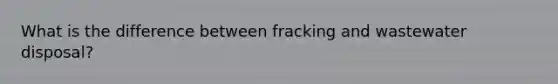 What is the difference between fracking and wastewater disposal?