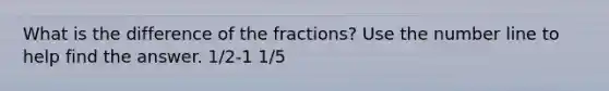 What is the difference of the fractions? Use the number line to help find the answer. 1/2-1 1/5