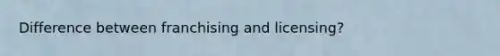 Difference between franchising and licensing?