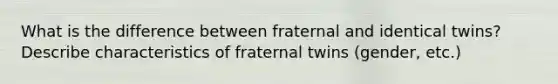 What is the difference between fraternal and identical twins? Describe characteristics of fraternal twins (gender, etc.)