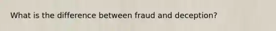 What is the difference between fraud and deception?