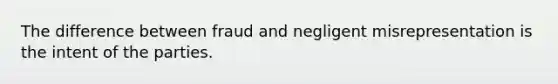 The difference between fraud and negligent misrepresentation is the intent of the parties.