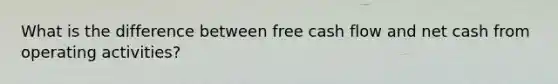 What is the difference between free cash flow and net cash from operating activities?