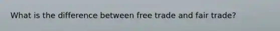 What is the difference between free trade and fair trade?