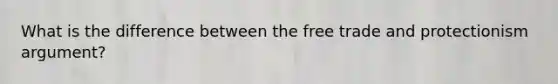 What is the difference between the free trade and protectionism argument?